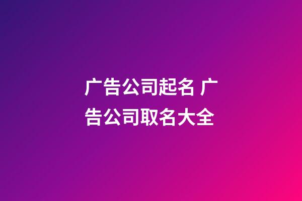 广告公司起名 广告公司取名大全-第1张-公司起名-玄机派